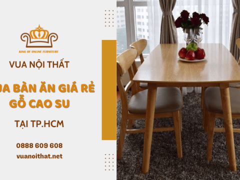 Những vấn đề cần lưu ý khi chọn mua bàn ăn giá rẻ gỗ cao su TPHCM
